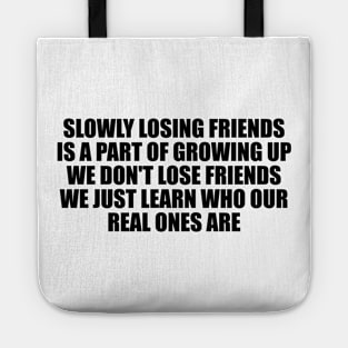 Slowly losing friends is a part of growing up, we don't lose friends, we just learn who our real ones are Tote