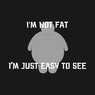 I'm Not Fat, I'm Just Easy to See T-Shirt