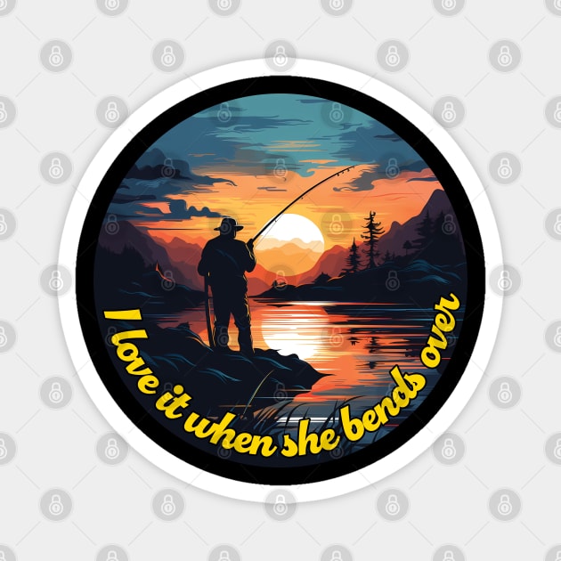 I Love It When She Bends Over - Funny Fishing Gift Idea Magnet by PaulJus