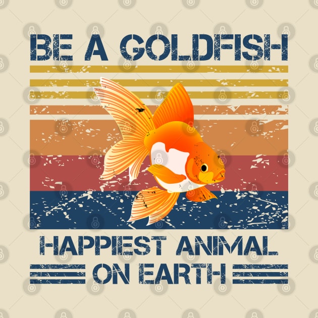 Be A Goldfish Happiest Animal On Earth - Retro by Arrow