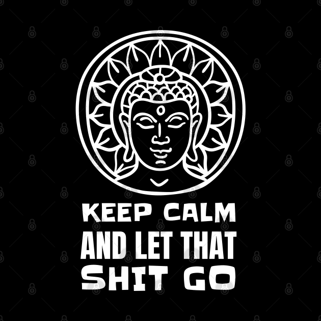 Keep Calm And Let That Shit Go - Yoga Meditation by T-Shirt Dealer