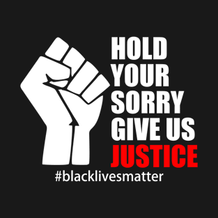 BLACK LIVES MATTER. HOLD YOUR SORRY. GIVE US JUSTICE T-Shirt