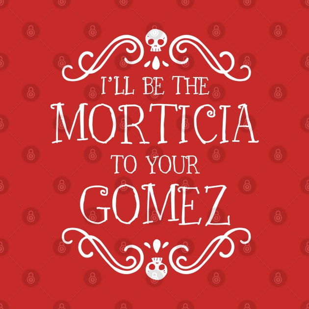 I'll be the Morticia to your Gomez by NinthStreetShirts