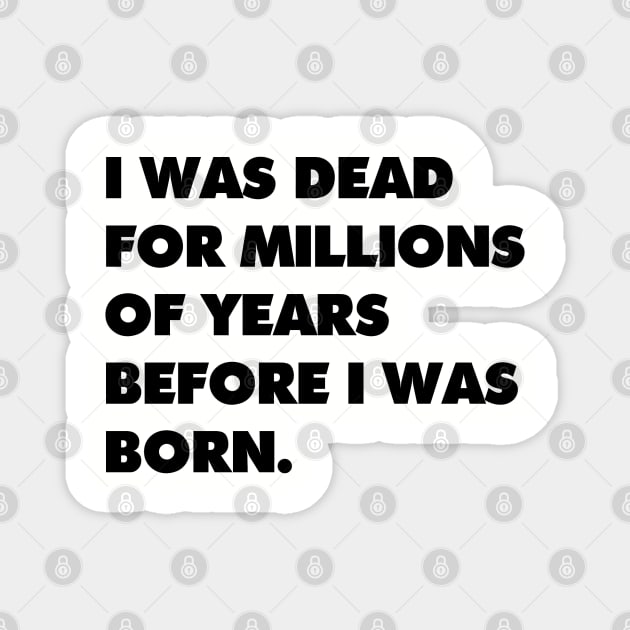 I was dead for millions of years before I was born. Magnet by AltrusianGrace