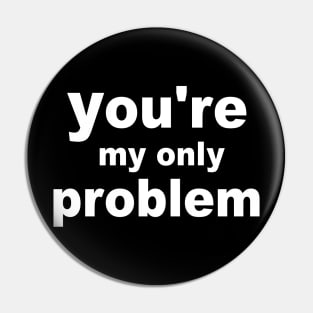 you re my only problem Ausdruck statt Eindruck Pin