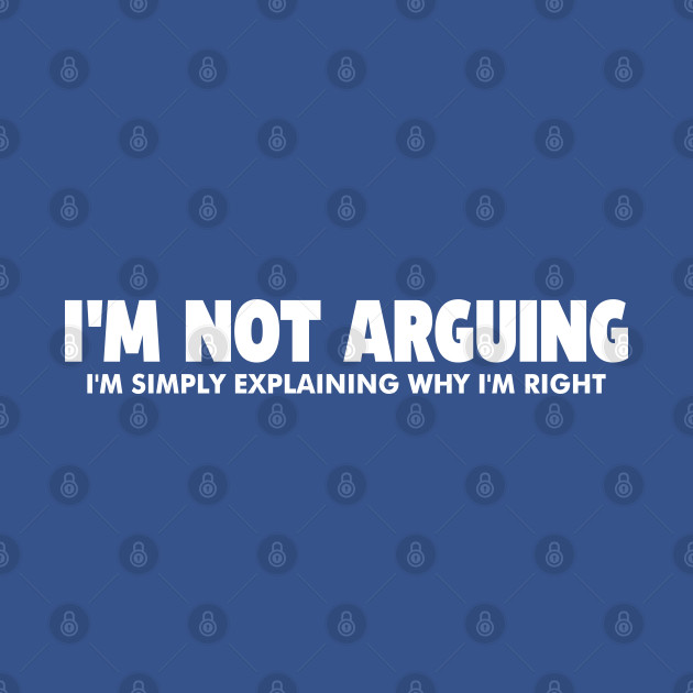 Discover I'm Not Arguing I'm Just Explaining Why I'm Right Humorous Quote - Im Not Arguing - T-Shirt