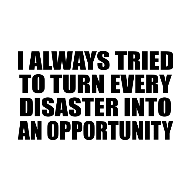 I always tried to turn every disaster into an opportunity by BL4CK&WH1TE 