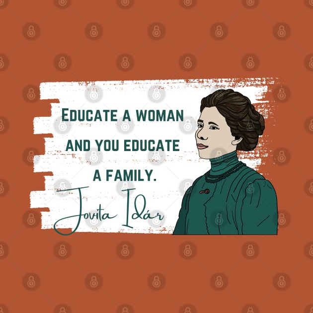 History Quote: Jovita Idár - Educate a Woman and You Educate a Family by History Tees