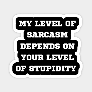 My Level Of Sarcasm Depends On Your Level Of Stupidity Magnet