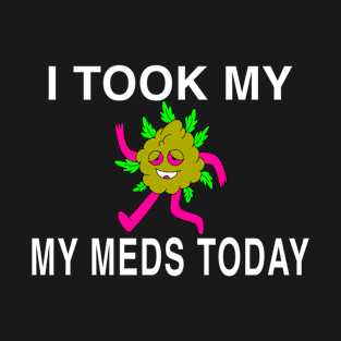 I Took My Meds Today Marijuana Funny Weed Cannabis Sayings T-Shirt