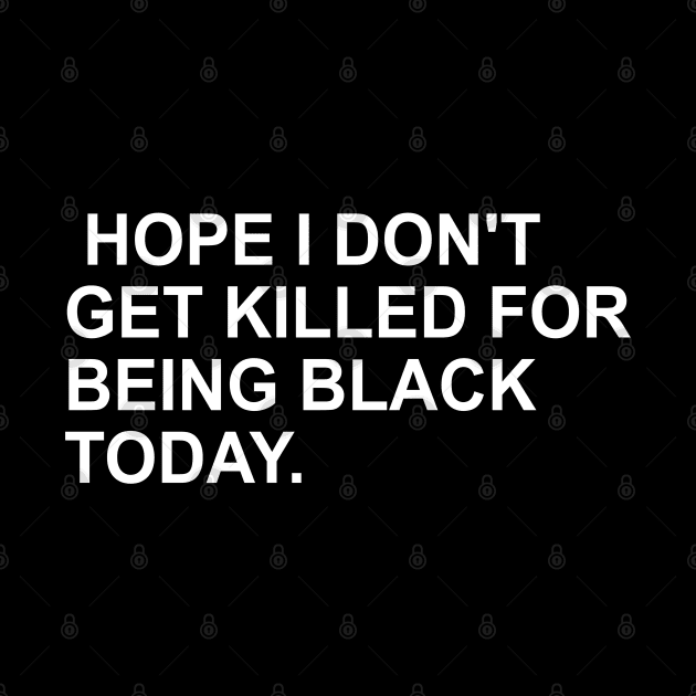 Hope I Don't Get Killed For Being Black Today Trending Being Black Apparel by AbirAbd