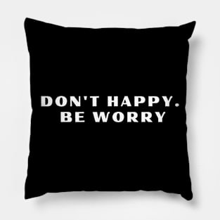 Don't happy. Be worry Pillow