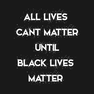 All Lives Can’t Matter until Black lives matter T-Shirt