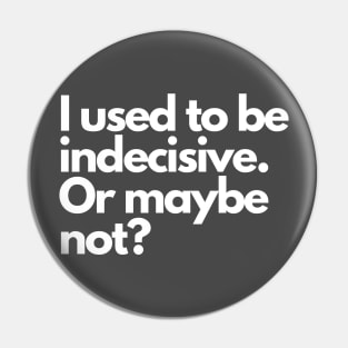 I used to be indecisive. Or maybe not? Pin