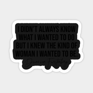 I Didn't Always Know What I Wanted To Do But I Knew The Kind Of Woman I Wanted To Be Diane Von Furstenburg Fashion Designer Quote Magnet