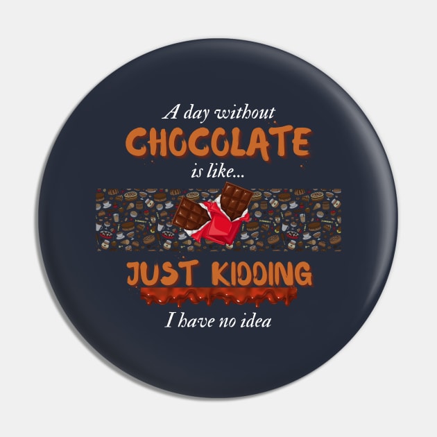 A Day Without Chocolate Is Like Just Kidding I Have No Idea | Funny design for Chocolate Lovers Pin by Fashionablebits