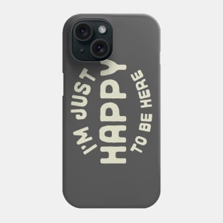 I'm Just Happy to be Here Phone Case