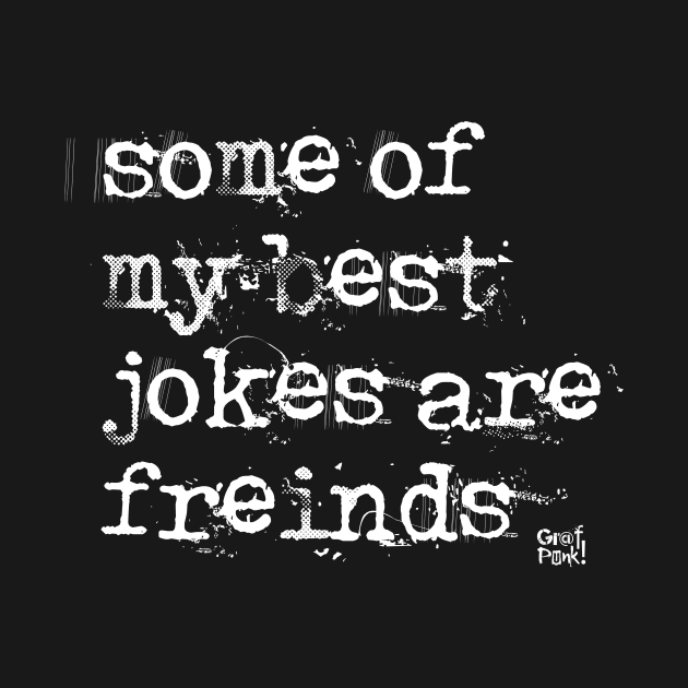 Some Of My Best Jokes Are Friends by GrafPunk