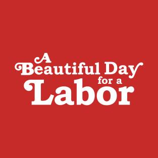 It's a Beautiful Day for a Labor T-Shirt