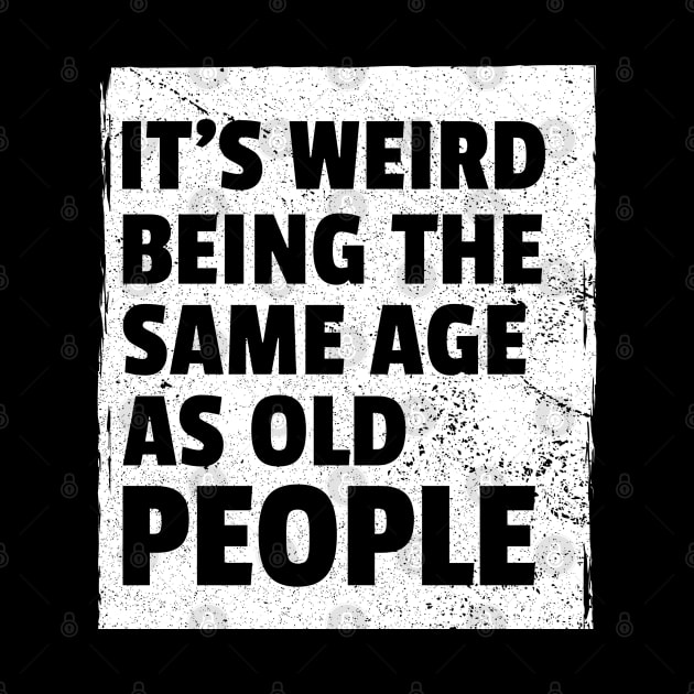 It's Weird Being The Same Age As Old People Sarcastic by amitsurti