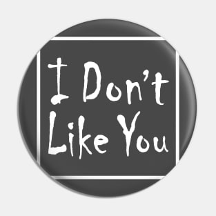 I Don't Like you Pin