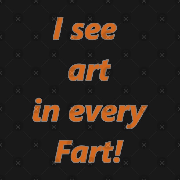 I see art in every Fart! by Tsbybabs