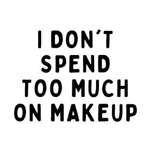 I Don't Spend Too Much On Makeup, Funny White Lie Party Idea Outfit, Gift for My Girlfriend, Wife, Birthday Gift to Friends T-Shirt