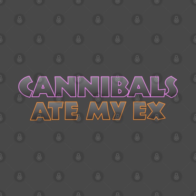 Cannibals Ate My Ex by Dale Preston Design