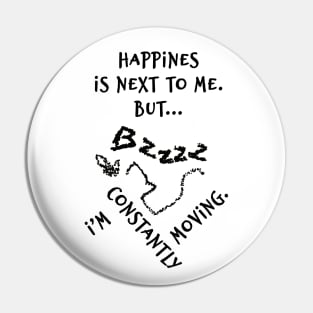 Happines is next to me. But... I'm constantly moving. Pin