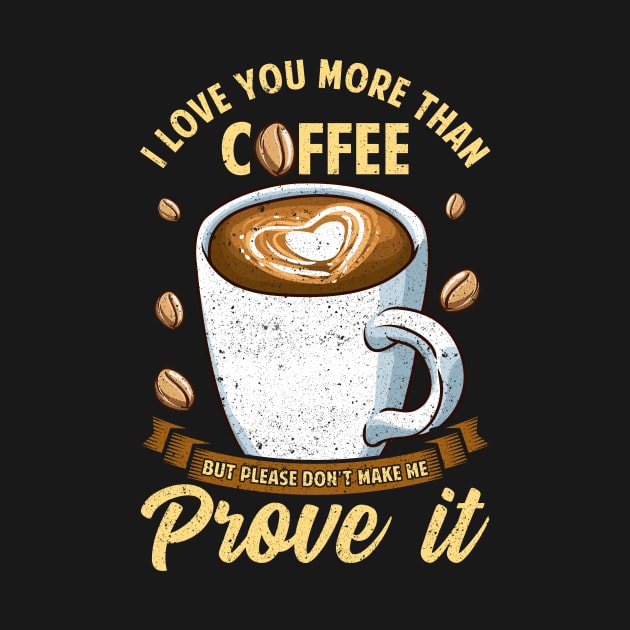 I Love You More Than Coffee Don't Make Me Prove It by theperfectpresents