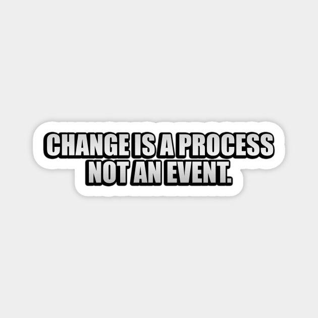 Change is a process not an event Magnet by CRE4T1V1TY