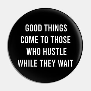 Good Things Come To Those Who Hustle While They Want Pin