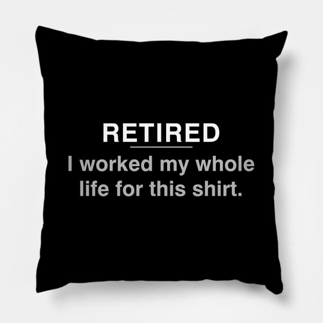 Retired - I worked my whole life for this shirt Pillow by YiannisTees