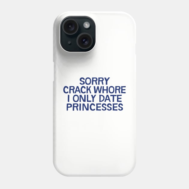 Sorry Crack Whore I Only Date Princesses Phone Case by DankFutura