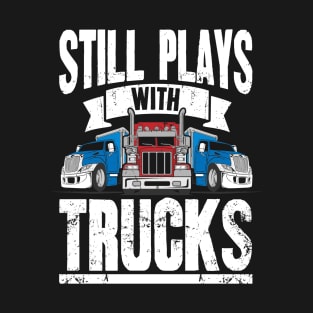 Still Plays With Trucks Trucker T-Shirt