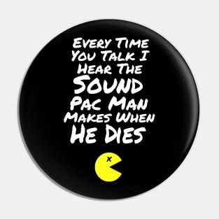 B99 Quote - Every Time You Talk I Hear the Sound Pac Man Makes When He Dies Pin