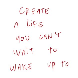 Create A Life You Can’t Wait To Wake Up To T-Shirt