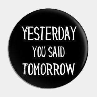 Yesterday You Said Tomorrow funny quote gift Pin