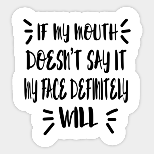 If My Mouth Doesn T Say It My Face Definitely Will If My Mouth Doesnt Say It My Face Will Sticker Teepublic If My Mouth Doesn T Say It My Face Definitely Will If My Mouth Doesnt Say It My Face Will Sticker Teepublic