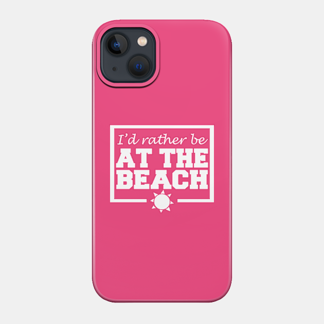 I'd Rather Be At The Beach - Beach - Phone Case