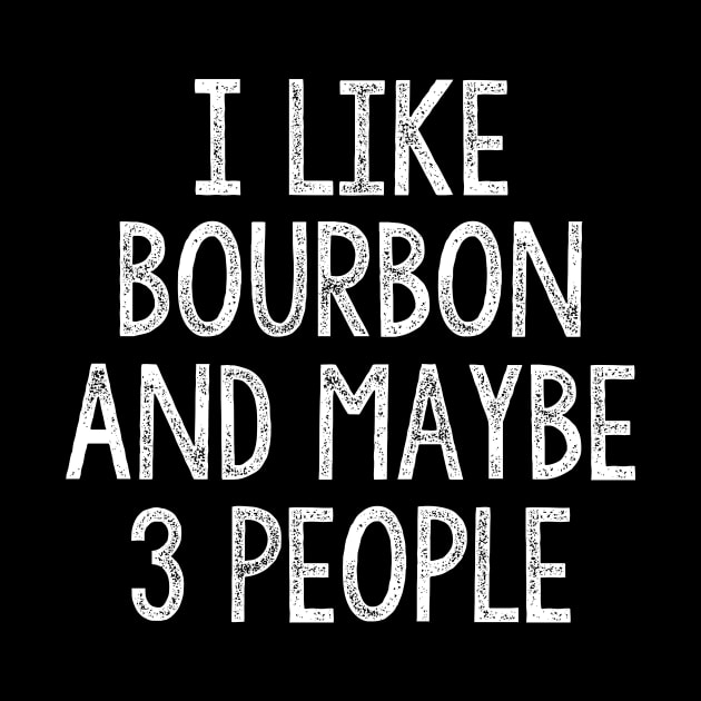 I Like Bourbon And Maybe 3 People by JD_Apparel