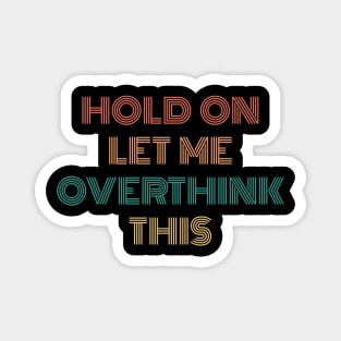 Hold On Let Me Overthink This Magnet