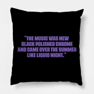 "The music was new black polished chrome and came over the summer like liquid night." Pillow