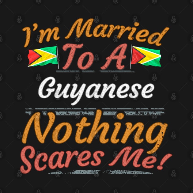 I'm Married To A Guyanese Nothing Scares Me - Gift for Guyanese From Guyana Americas,South America, by Country Flags