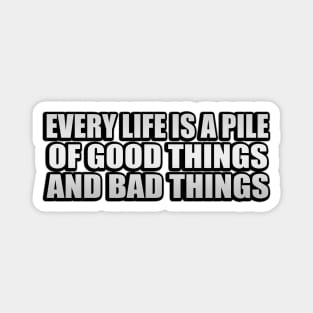 Every life is a pile of good things and bad things Magnet