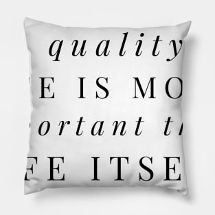 the quality of life is more important than life itself Pillow