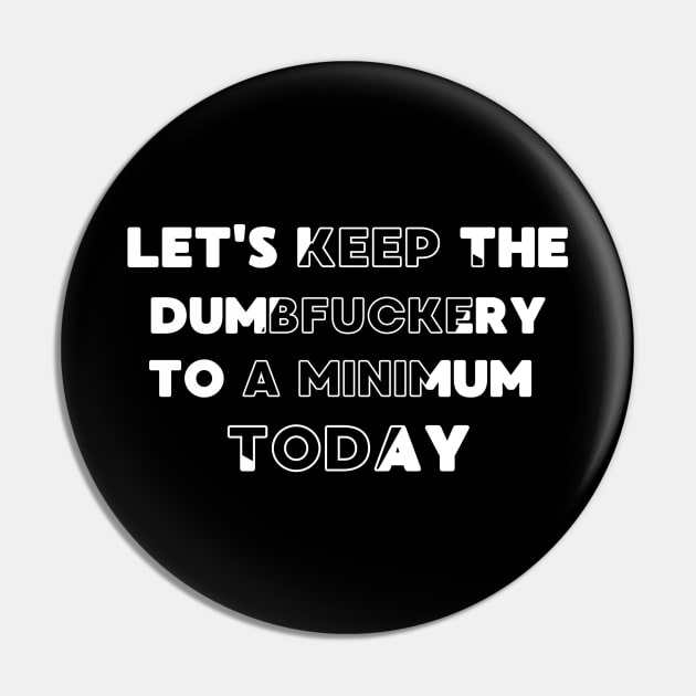 Let's Keep The Dumbfuckery To a Minimum Today Pin by Magnificent Butterfly