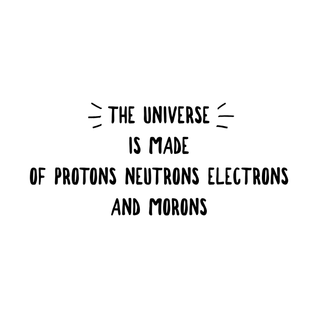 the universe is made of protons neutrons electrons and morons by GMAT