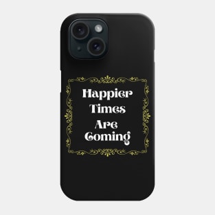 Happier Times are coming Phone Case