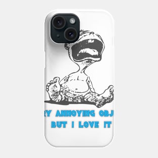 baby very annoying object but i love it t-shirt Phone Case